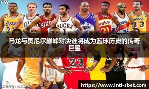 马龙与奥尼尔巅峰对决谁将成为篮球历史的传奇巨星
